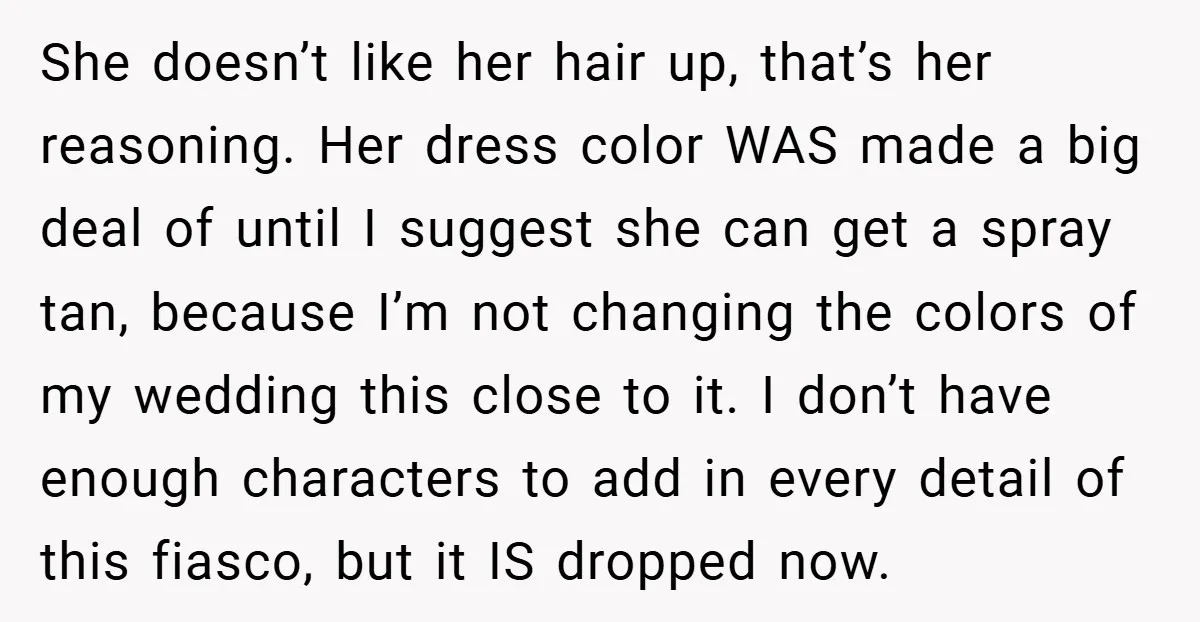 She doesn’t like her hair up, that’s her reasoning. Her dress color WAS made a big deal of until I suggest she can get a spray tan, because I’m not...