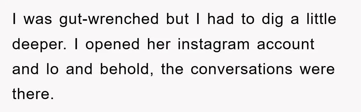 I was gut-wrenched but I had to dig a little deeper. I opened her instagram account and lo and behold, the conversations were there.