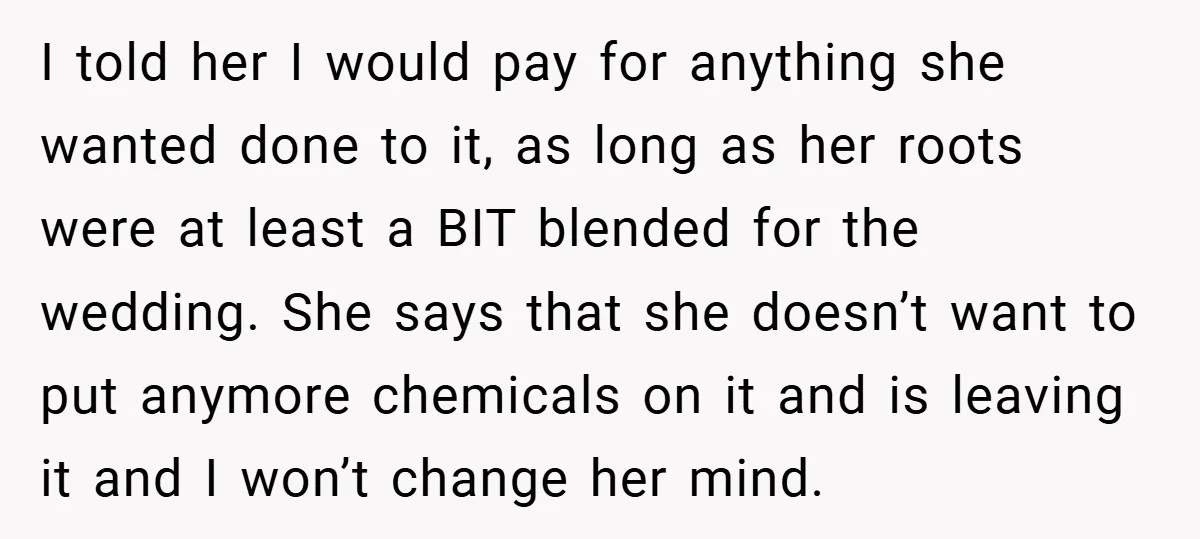 I told her I would pay for anything she wanted done to it, as long as her roots were at least a BIT blended for the wedding. She says that...