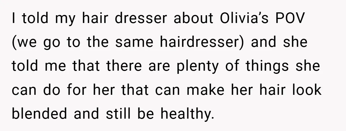 I told my hair dresser about Olivia’s POV (we go to the same hairdresser) and she told me that there are plenty of things she can do for her that...