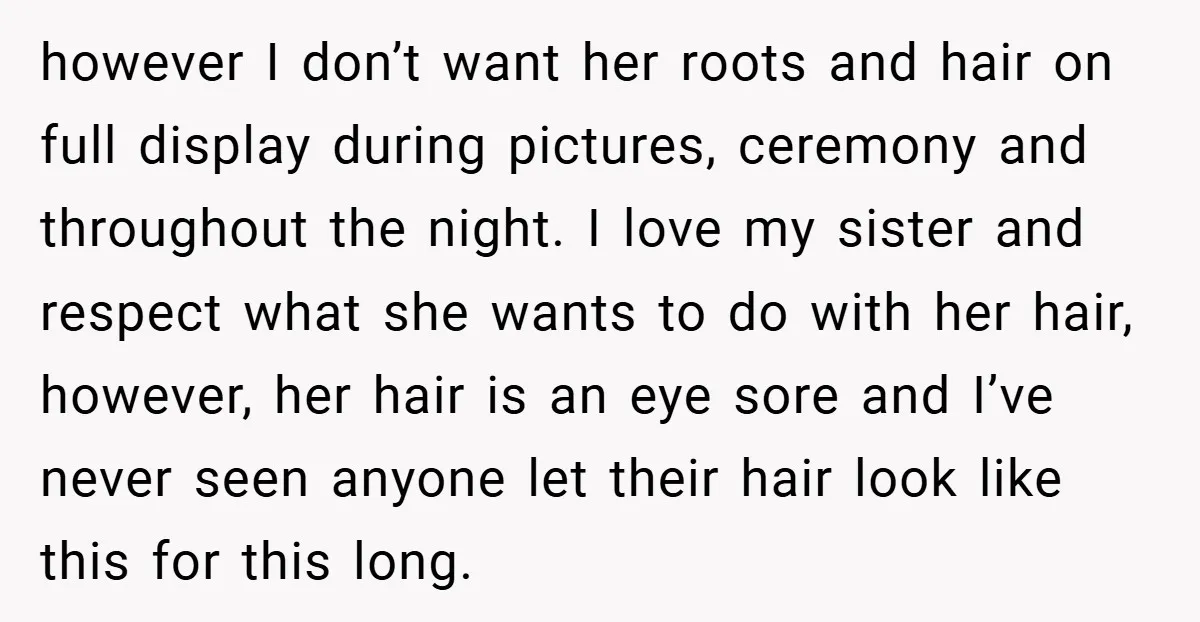 however I don’t want her roots and hair on full display during pictures, ceremony and throughout the night. I love my sister and respect what she wants to do with...