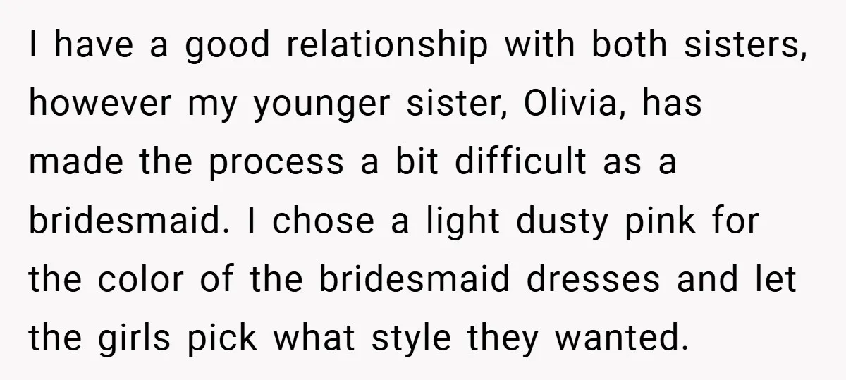 I have a good relationship with both sisters, however my younger sister, Olivia, has made the process a bit difficult as a bridesmaid. I chose a light dusty pink for...