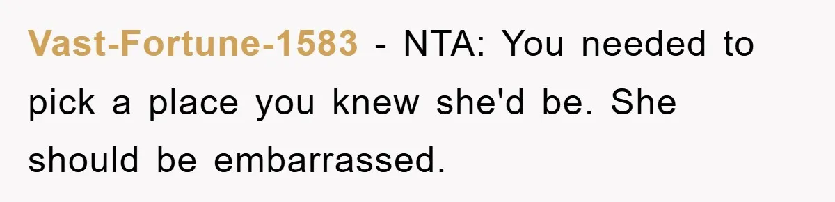 Vast-Fortune-1583 − NTA: You needed to pick a place you knew she'd be. She should be embarrassed.