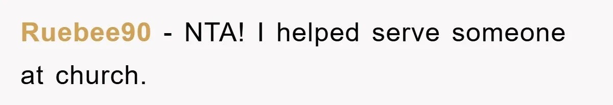 Ruebee90 − NTA! I helped serve someone at church.