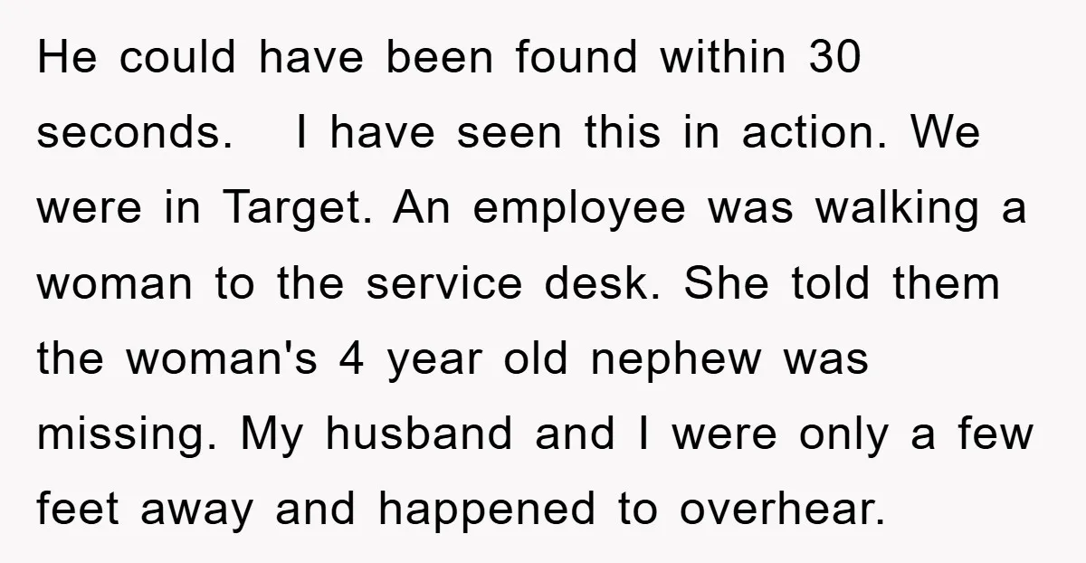 He could have been found within 30 seconds. I have seen this in action. We were in Target. An employee was walking a woman to the service desk. She told...