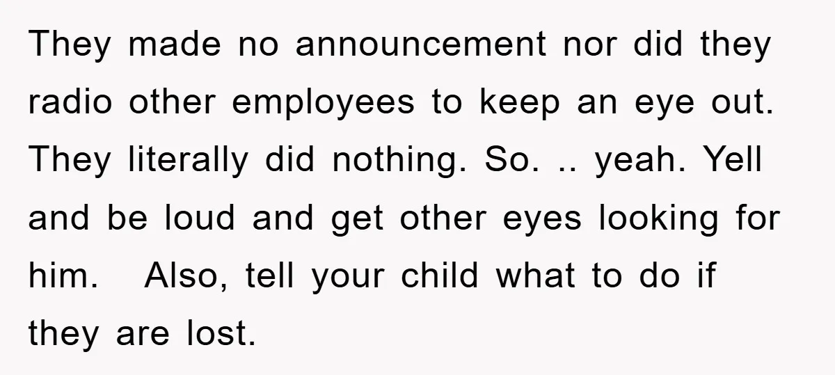 They made no announcement nor did they radio other employees to keep an eye out. They literally did nothing. So. .. yeah. Yell and be loud and get other eyes...
