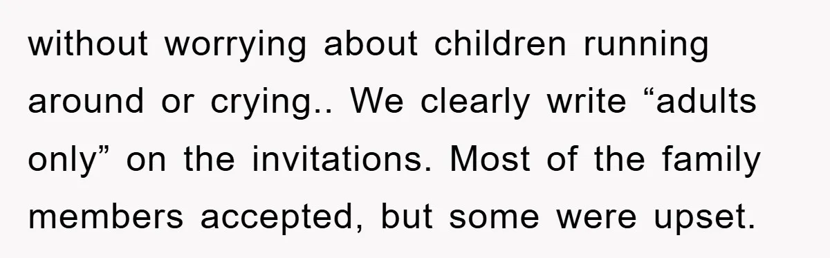 without worrying about children running around or crying.. We clearly write “adults only” on the invitations. Most of the family members accepted, but some were upset.