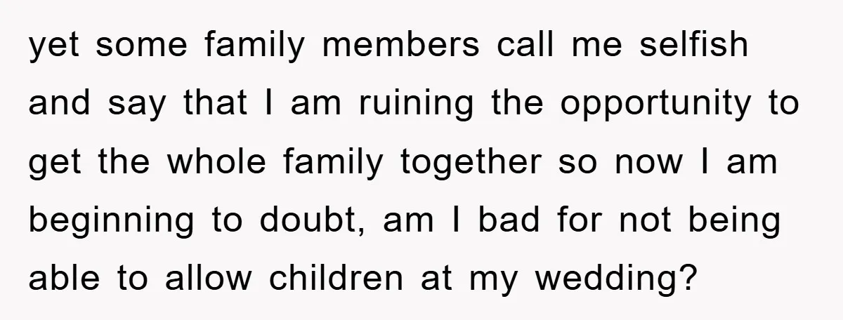 yet some family members call me selfish and say that I am ruining the opportunity to get the whole family together so now I am beginning to doubt, am I...