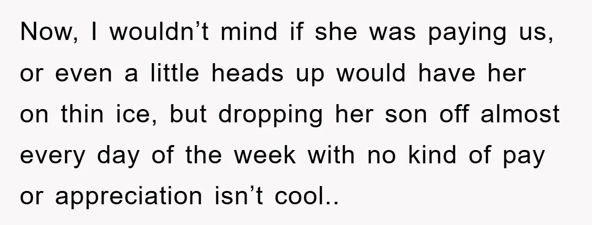 Now, I wouldn’t mind if she was paying us, or even a little heads up would have her on thin ice, but dropping her son off almost every day of...