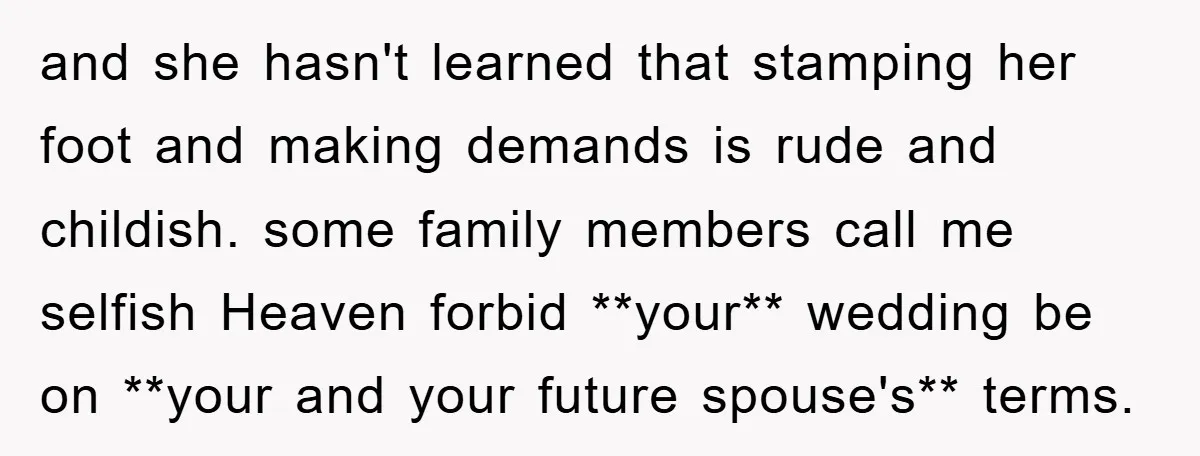 and she hasn't learned that stamping her foot and making demands is rude and childish. some family members call me selfish Heaven forbid **your** wedding be on **your and your...