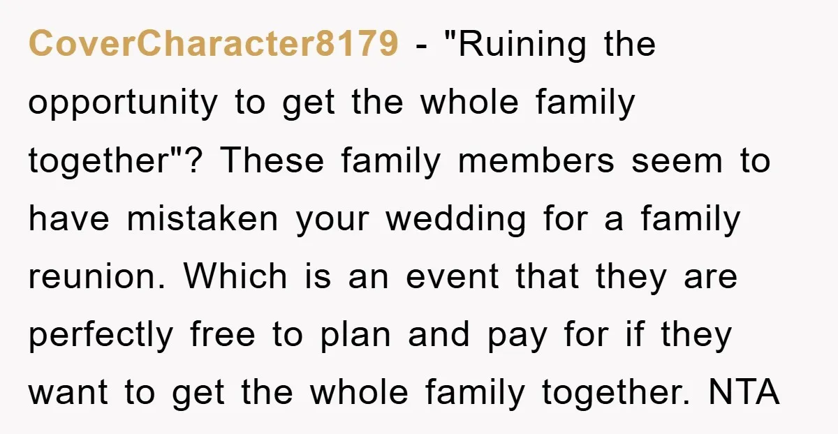 CoverCharacter8179 − "Ruining the opportunity to get the whole family together"? These family members seem to have mistaken your wedding for a family reunion. Which is an event that they...