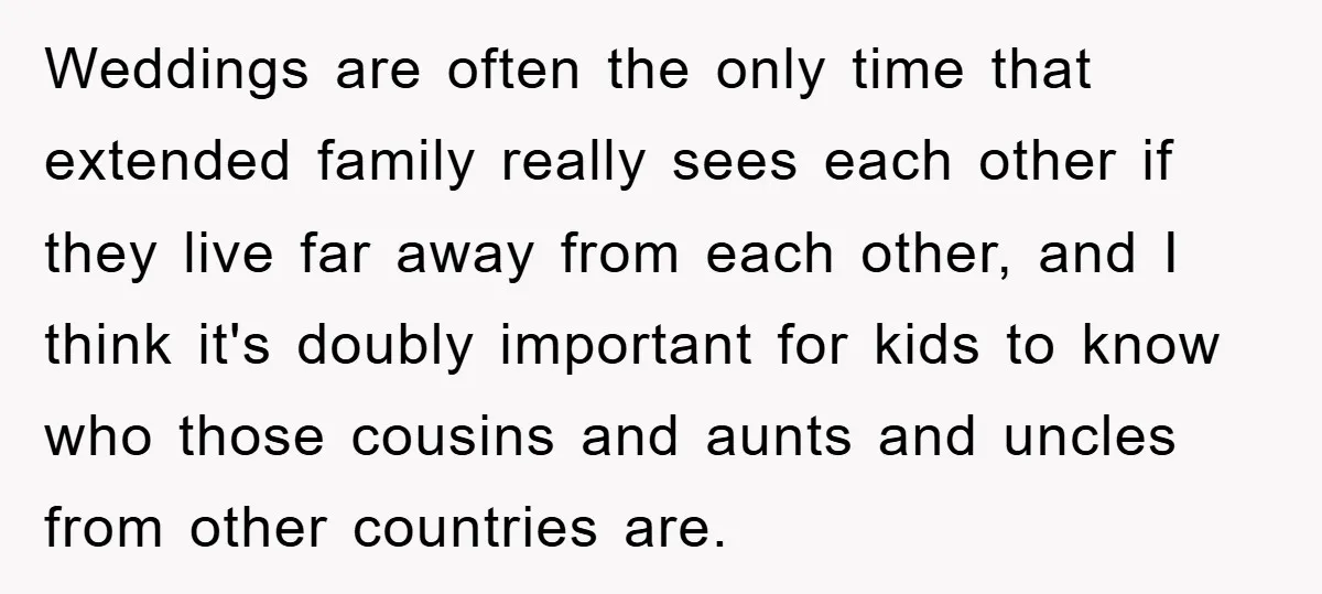 Weddings are often the only time that extended family really sees each other if they live far away from each other, and I think it's doubly important for kids to...