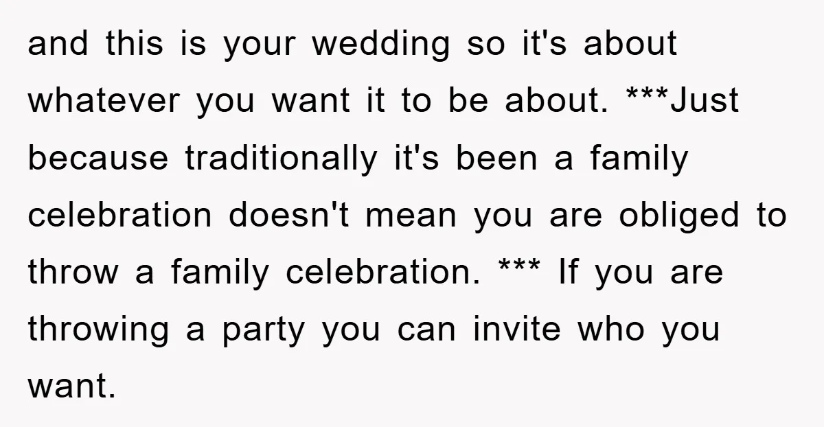and this is your wedding so it's about whatever you want it to be about. ***Just because traditionally it's been a family celebration doesn't mean you are obliged to throw...