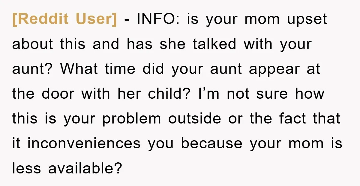 [Reddit User] − INFO: is your mom upset about this and has she talked with your aunt? What time did your aunt appear at the door with her child? I’m...