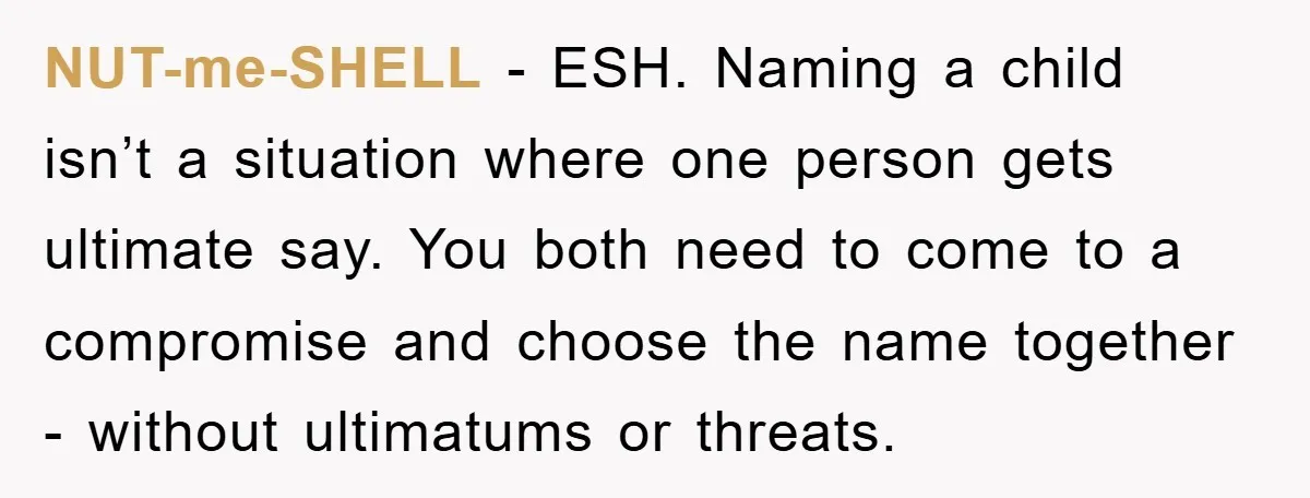 NUT-me-SHELL − ESH. Naming a child isn’t a situation where one person gets ultimate say. You both need to come to a compromise and choose the name together - without...