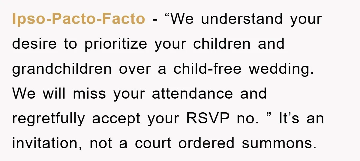 Ipso-Pacto-Facto − “We understand your desire to prioritize your children and grandchildren over a child-free wedding. We will miss your attendance and regretfully accept your RSVP no. ” It’s an...