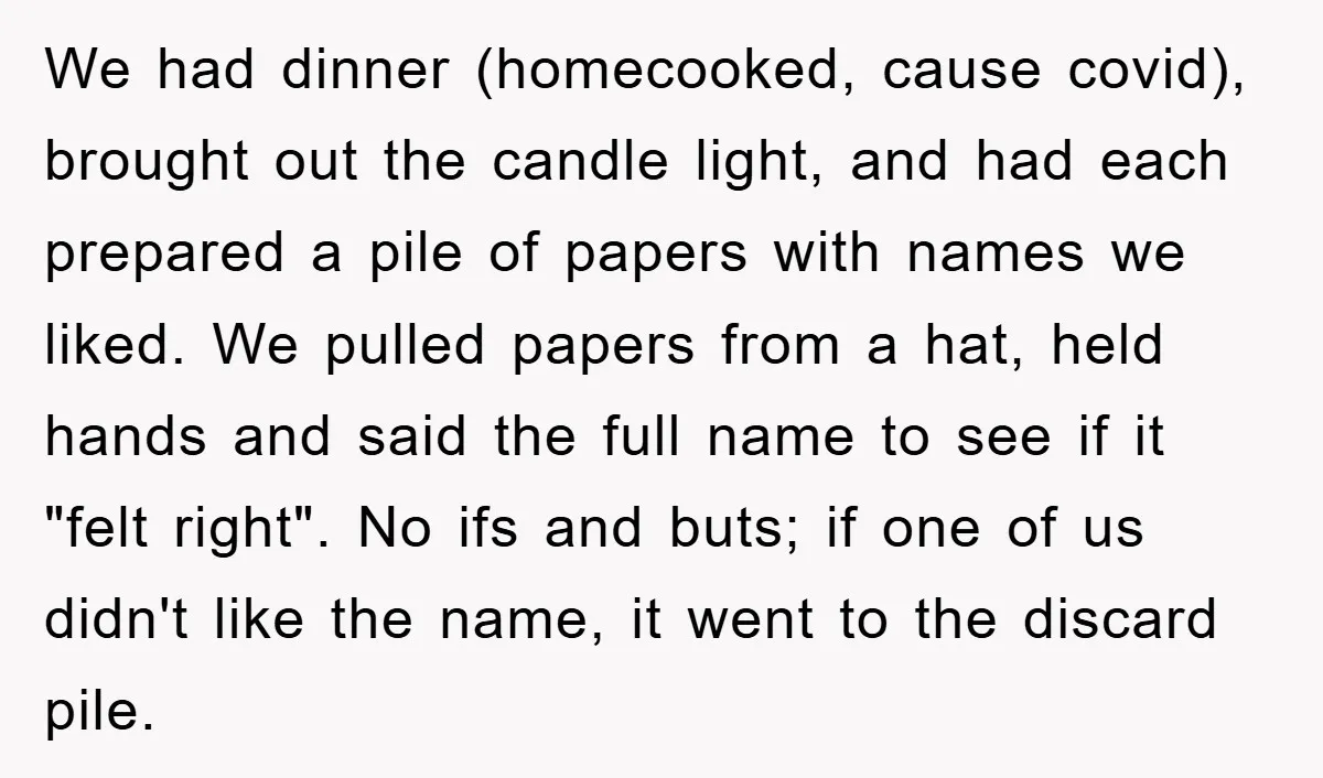 We had dinner (homecooked, cause covid), brought out the candle light, and had each prepared a pile of papers with names we liked. We pulled papers from a hat, held...