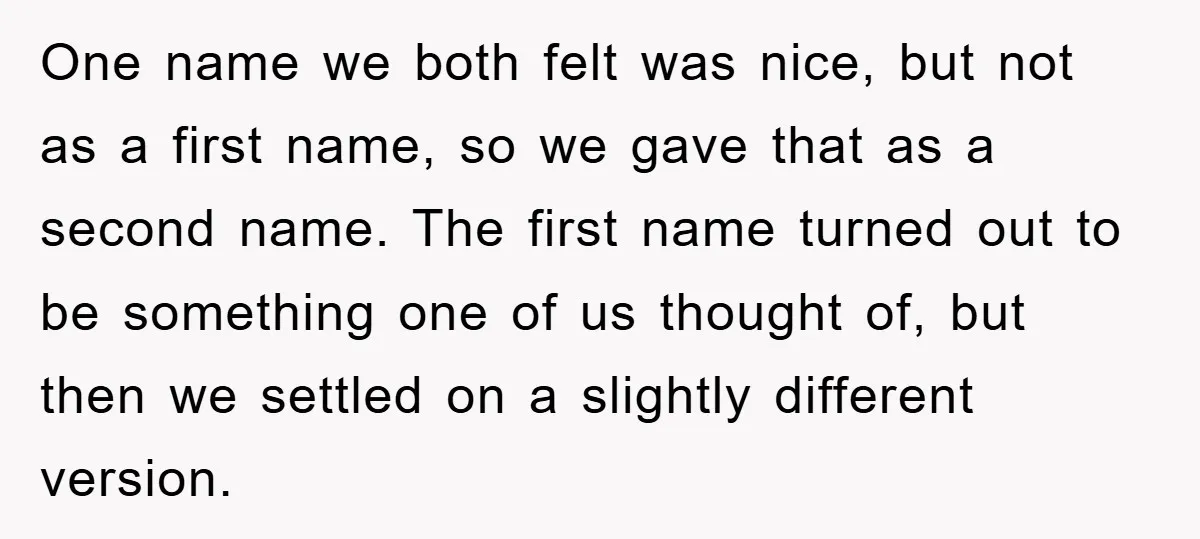 One name we both felt was nice, but not as a first name, so we gave that as a second name. The first name turned out to be something one...