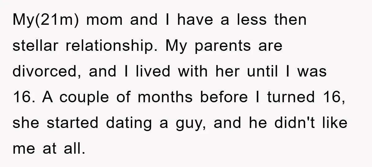 My(21m) mom and I have a less then stellar relationship. My parents are divorced, and I lived with her until I was 16. A couple of months before I turned...