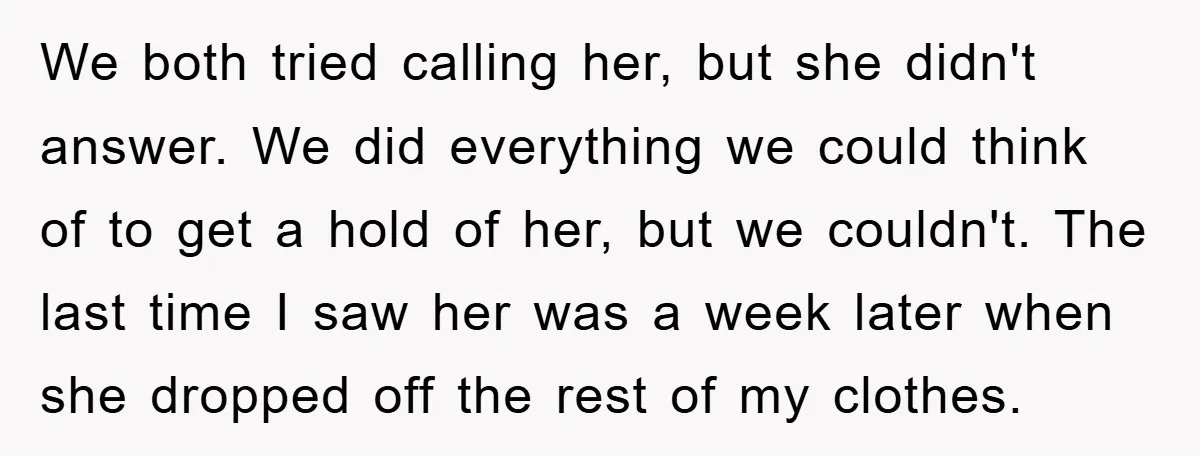 We both tried calling her, but she didn't answer. We did everything we could think of to get a hold of her, but we couldn't. The last time I saw...