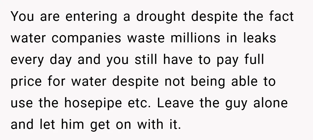 You are entering a drought despite the fact water companies waste millions in leaks every day and you still have to pay full price for water despite not being able...