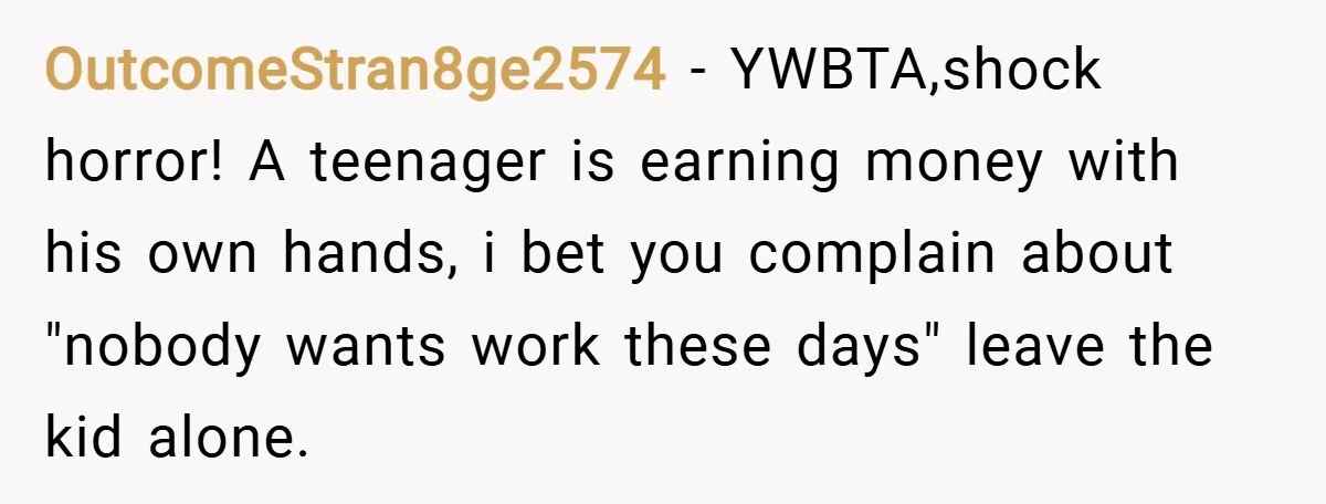 OutcomeStran8ge2574 − YWBTA,shock horror! A teenager is earning money with his own hands, i bet you complain about "nobody wants work these days" leave the kid alone.