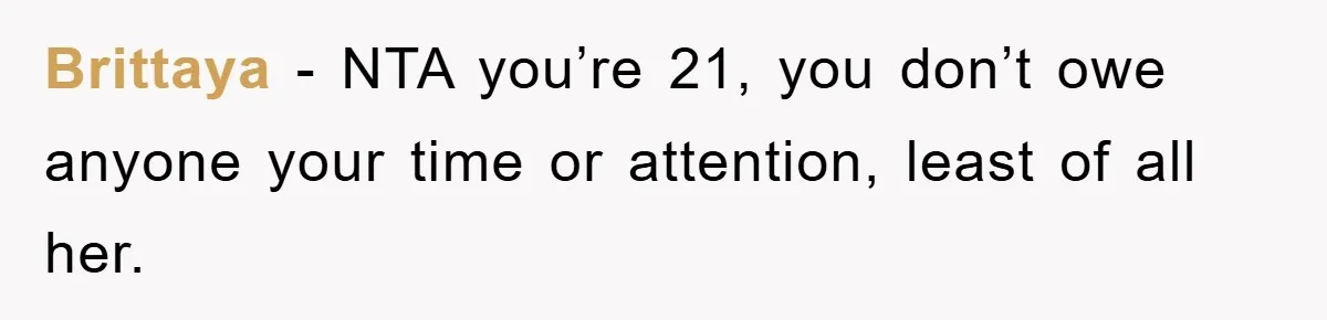 Brittaya − NTA you’re 21, you don’t owe anyone your time or attention, least of all her.