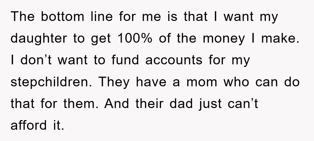 The bottom line for me is that I want my daughter to get 100% of the money I make. I don’t want to fund accounts for my stepchildren. They have...