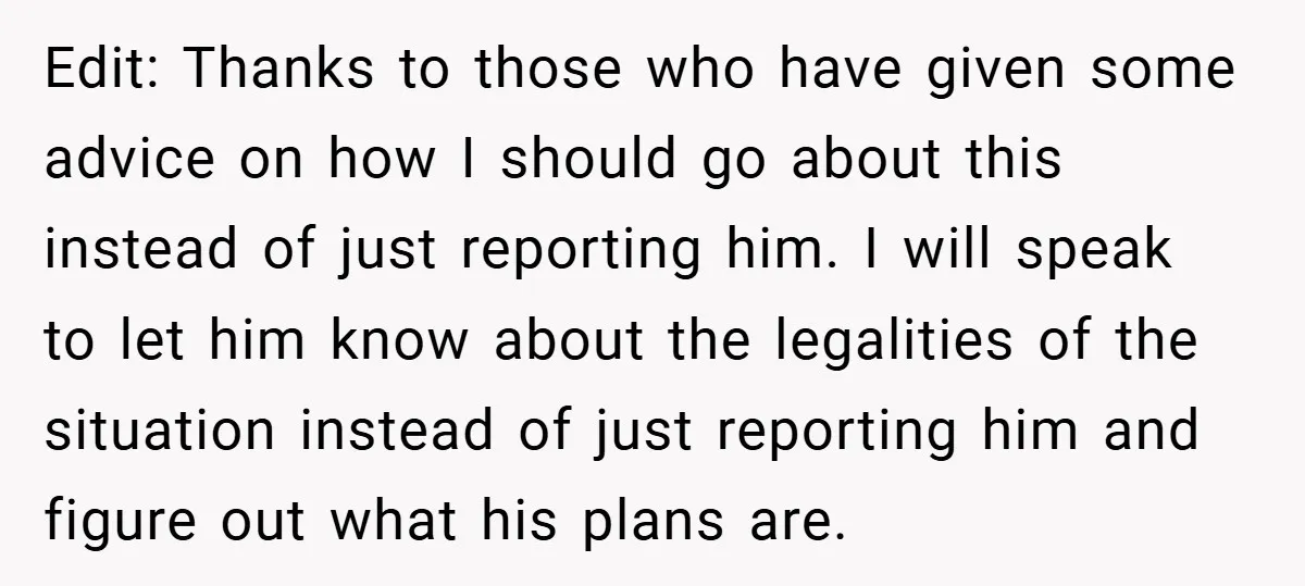 Edit: Thanks to those who have given some advice on how I should go about this instead of just reporting him. I will speak to let him know about the...