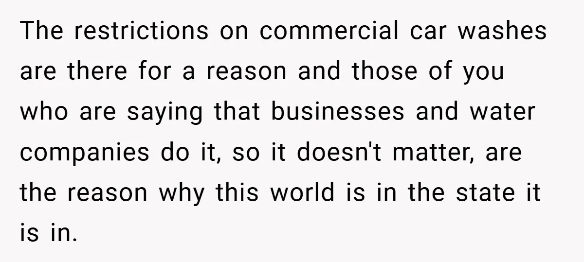 The restrictions on commercial car washes are there for a reason and those of you who are saying that businesses and water companies do it, so it doesn't matter, are...