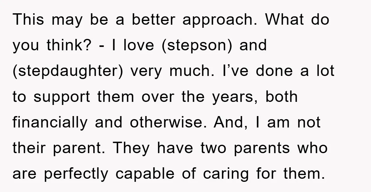 This may be a better approach. What do you think? - I love (stepson) and (stepdaughter) very much. I’ve done a lot to support them over the years, both financially...