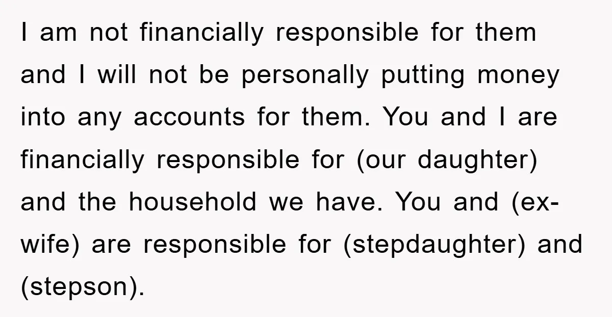 I am not financially responsible for them and I will not be personally putting money into any accounts for them. You and I are financially responsible for (our daughter) and...