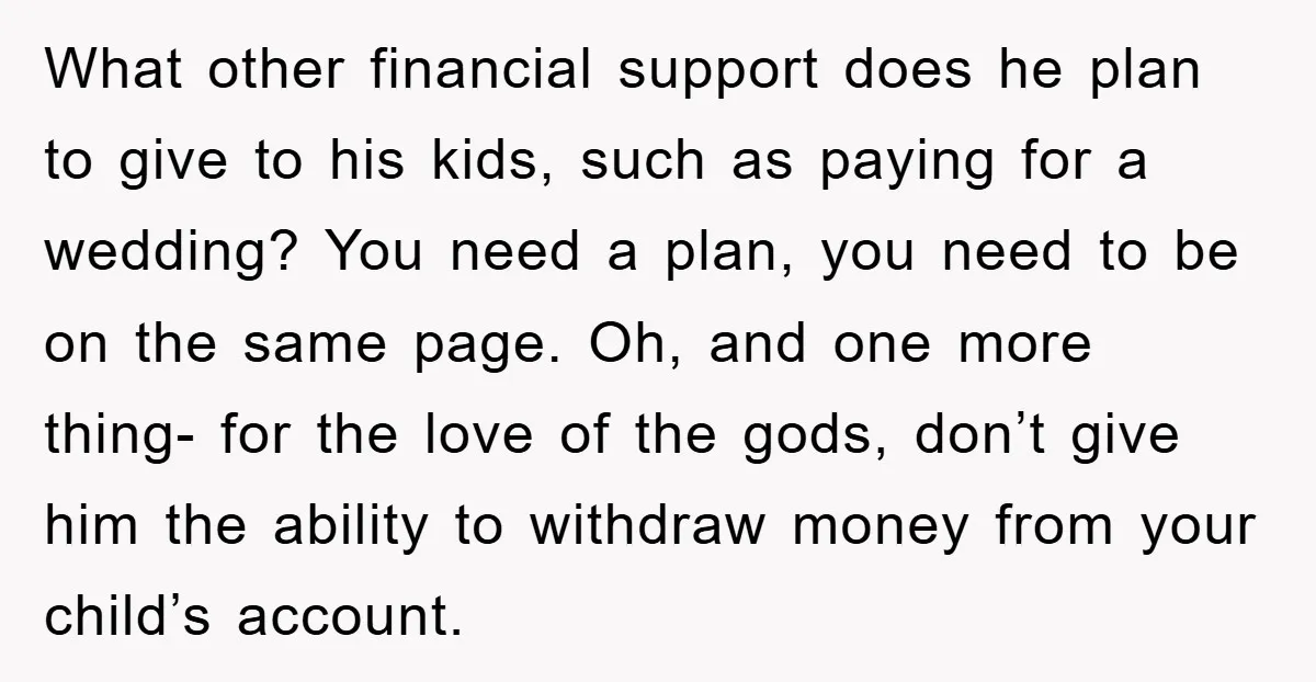 What other financial support does he plan to give to his kids, such as paying for a wedding? You need a plan, you need to be on the same page....