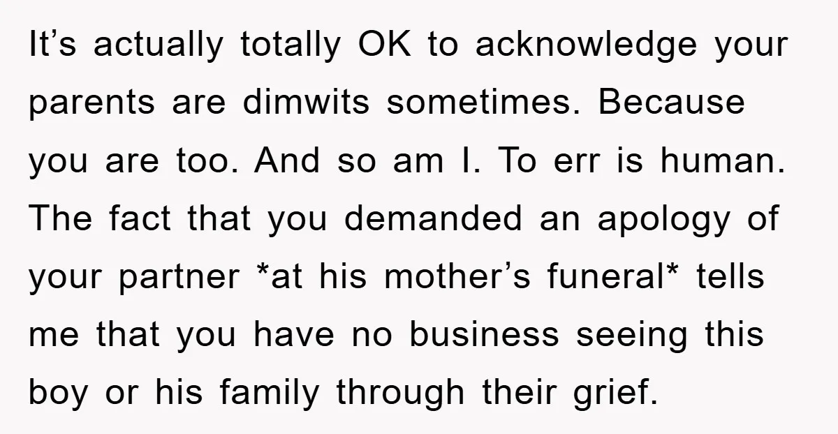 It’s actually totally OK to acknowledge your parents are dimwits sometimes. Because you are too. And so am I. To err is human. The fact that you demanded an apology...