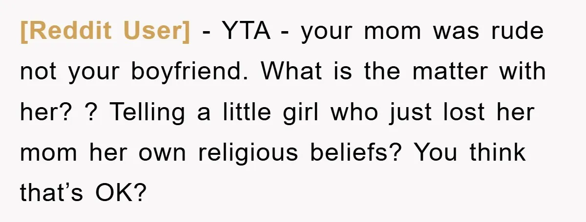 [Reddit User] − YTA - your mom was rude not your boyfriend. What is the matter with her? ? Telling a little girl who just lost her mom her own...