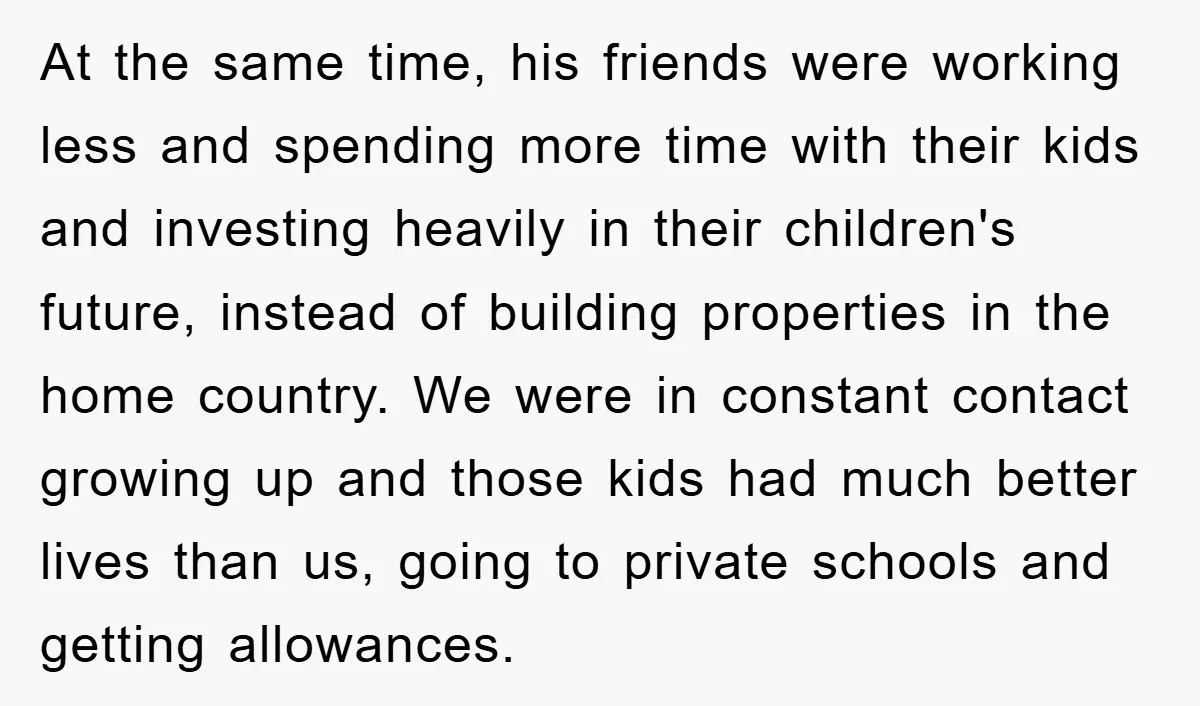 At the same time, his friends were working less and spending more time with their kids and investing heavily in their children's future, instead of building properties in the home...