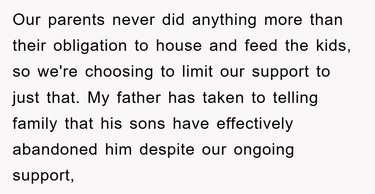 Our parents never did anything more than their obligation to house and feed the kids, so we're choosing to limit our support to just that. My father has taken to...