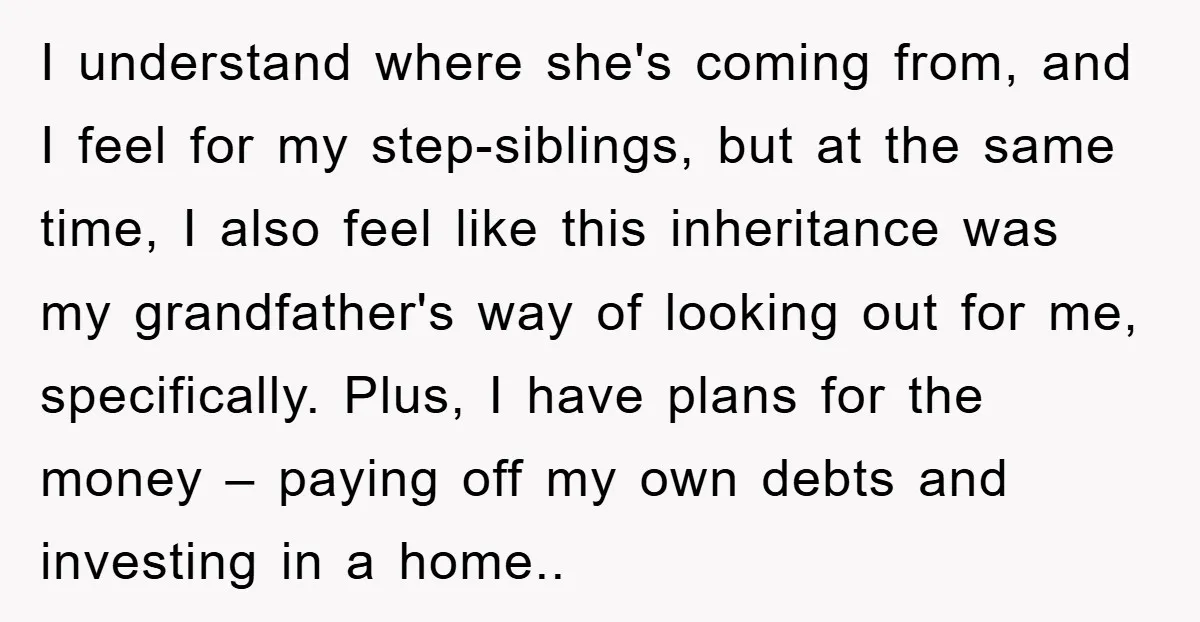 I understand where she's coming from, and I feel for my step-siblings, but at the same time, I also feel like this inheritance was my grandfather's way of looking out...