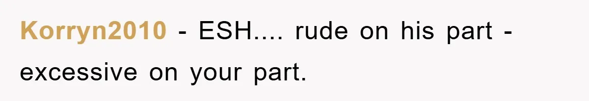 Korryn2010 − ESH.... rude on his part - excessive on your part.