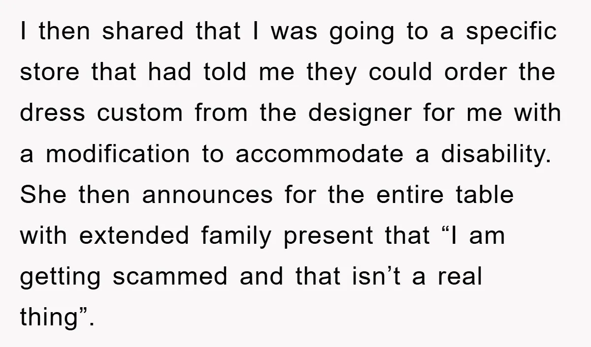I then shared that I was going to a specific store that had told me they could order the dress custom from the designer for me with a modification to...