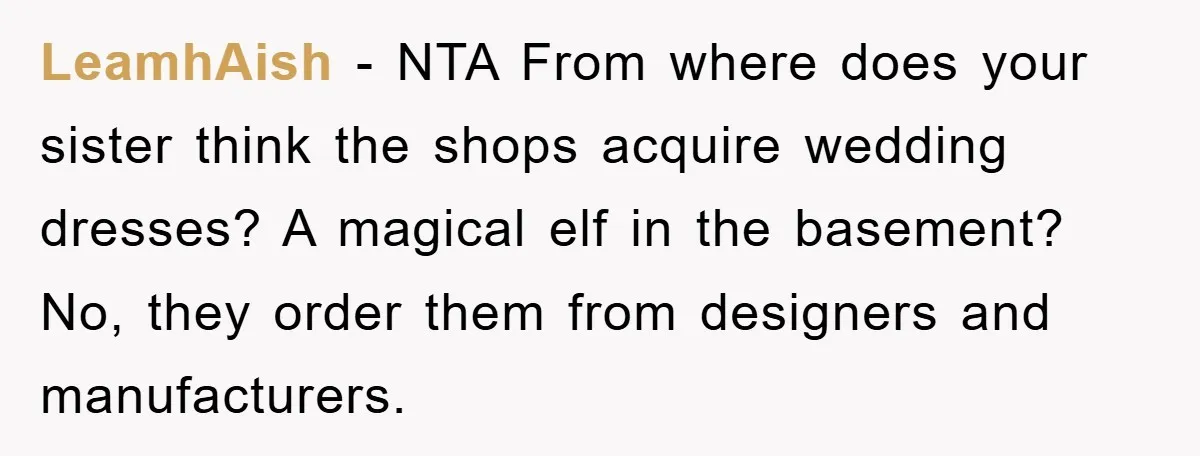 LeamhAish − NTA From where does your sister think the shops acquire wedding dresses? A magical elf in the basement? No, they order them from designers and manufacturers.