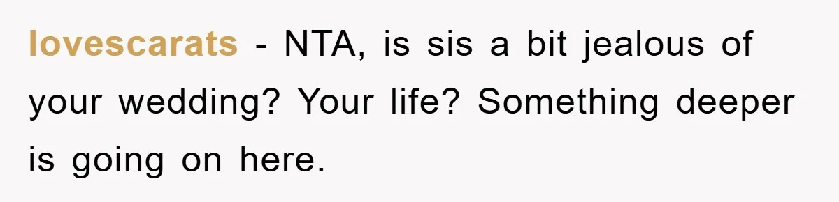 lovescarats − NTA, is sis a bit jealous of your wedding? Your life? Something deeper is going on here.