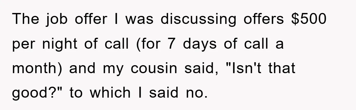 The job offer I was discussing offers $500 per night of call (for 7 days of call a month) and my cousin said, "Isn't that good?" to which I said...