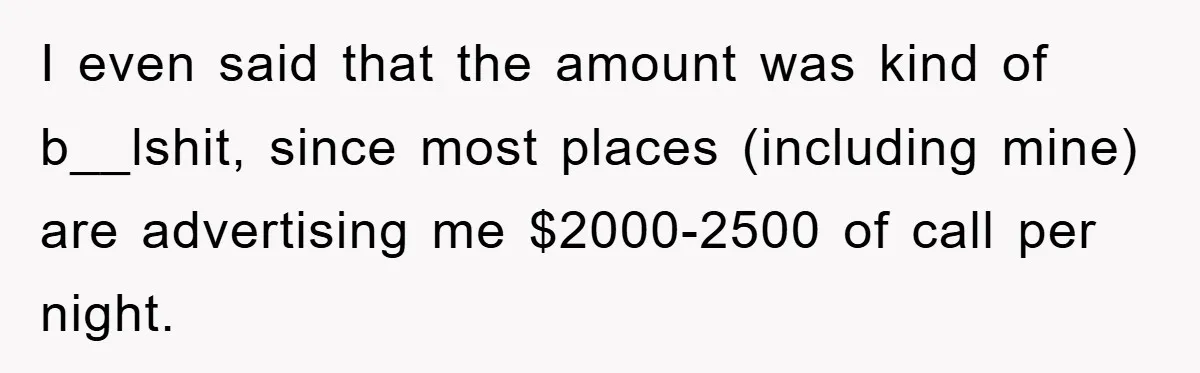 I even said that the amount was kind of b__lshit, since most places (including mine) are advertising me $2000-2500 of call per night.