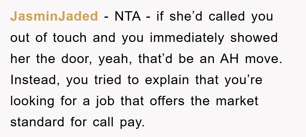 JasminJaded − NTA - if she’d called you out of touch and you immediately showed her the door, yeah, that’d be an AH move. Instead, you tried to explain that...