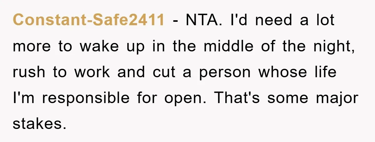 Constant-Safe2411 − NTA. I'd need a lot more to wake up in the middle of the night, rush to work and cut a person whose life I'm responsible for open....