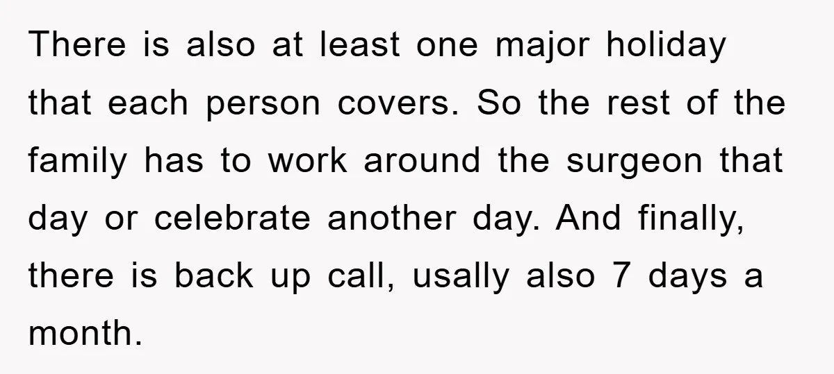 There is also at least one major holiday that each person covers. So the rest of the family has to work around the surgeon that day or celebrate another day....