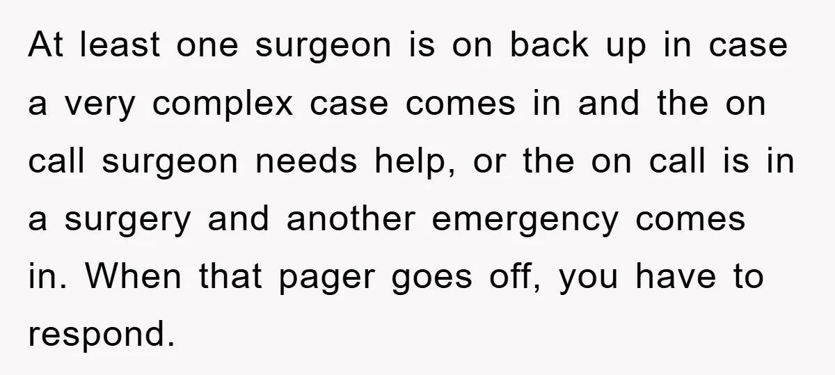 At least one surgeon is on back up in case a very complex case comes in and the on call surgeon needs help, or the on call is in a...