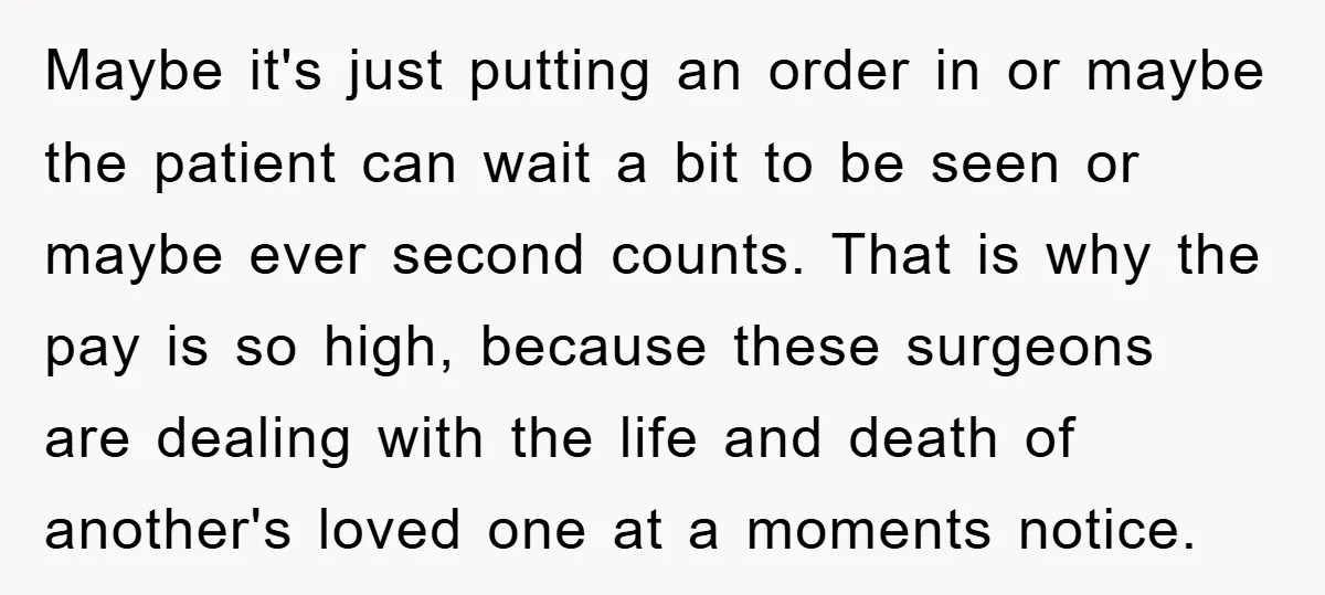 Maybe it's just putting an order in or maybe the patient can wait a bit to be seen or maybe ever second counts. That is why the pay is so...