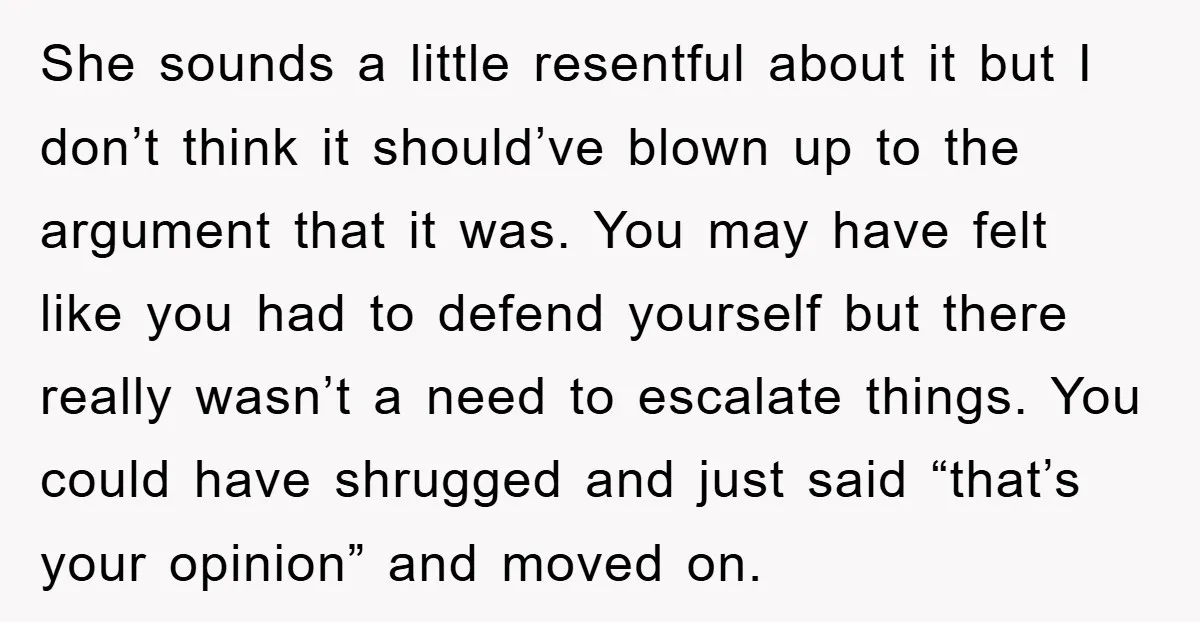 She sounds a little resentful about it but I don’t think it should’ve blown up to the argument that it was. You may have felt like you had to defend...